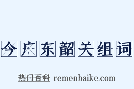 今广东韶关组词是什么意思的图片